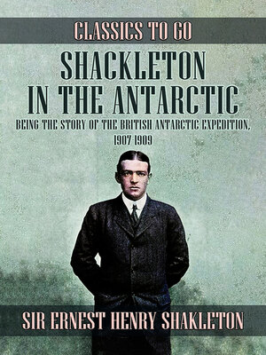 cover image of Shackleton in the Antarctic, Being the Story of the British Antarctic Expedition, 1907--1909